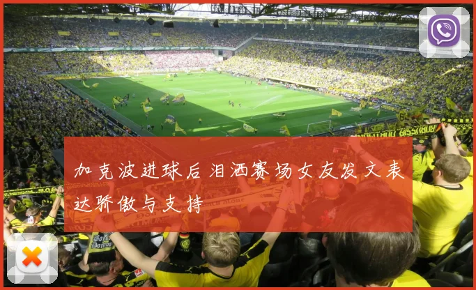 加克波进球后泪洒赛场女友发文表达骄傲与支持