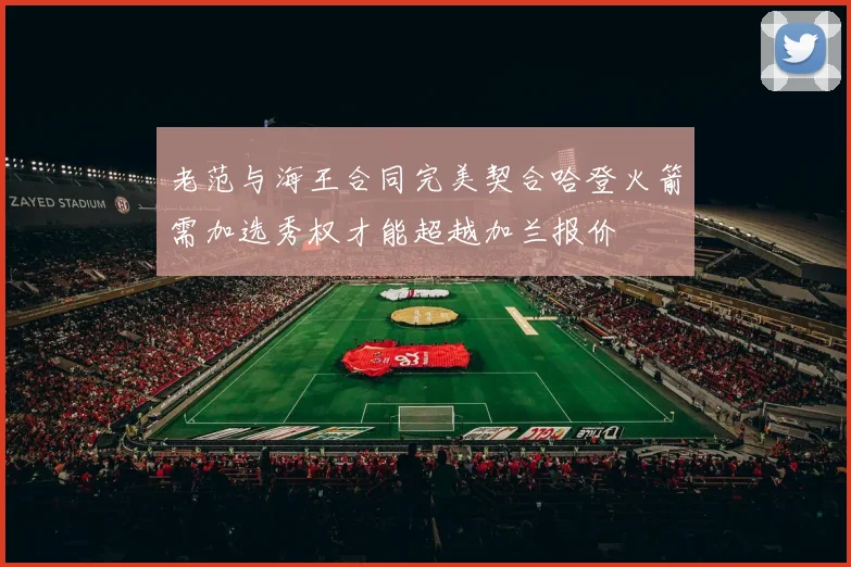 老范与海王合同完美契合哈登火箭需加选秀权才能超越加兰报价