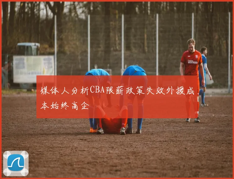 媒体人分析CBA限薪政策失效外援成本始终高企
