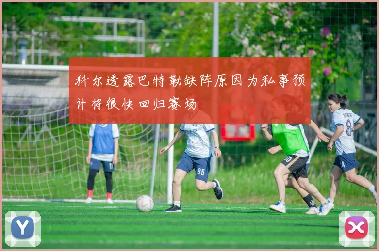 科尔透露巴特勒缺阵原因为私事预计将很快回归赛场