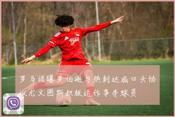 罗马诺曝罗伯逊与热刺达成口头协议尤文图斯积极运作争夺球员