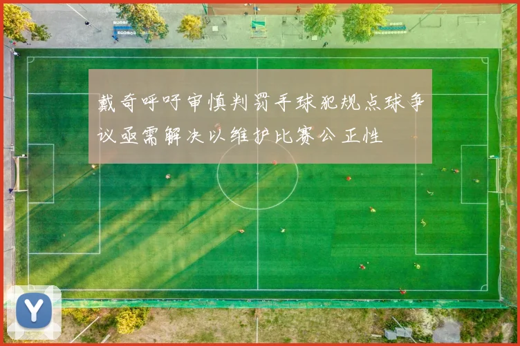 戴奇呼吁审慎判罚手球犯规点球争议亟需解决以维护比赛公正性