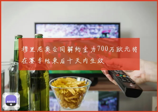 穆里尼奥合同解约金为700万欧元将在赛季结束后十天内生效