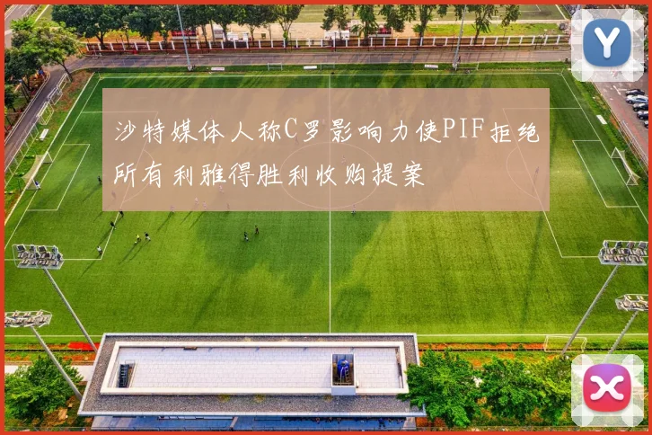 沙特媒体人称C罗影响力使PIF拒绝所有利雅得胜利收购提案