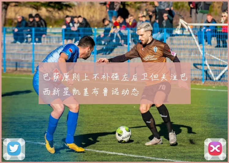 巴萨原则上不补强左后卫但关注巴西新星凯基布鲁诺动态