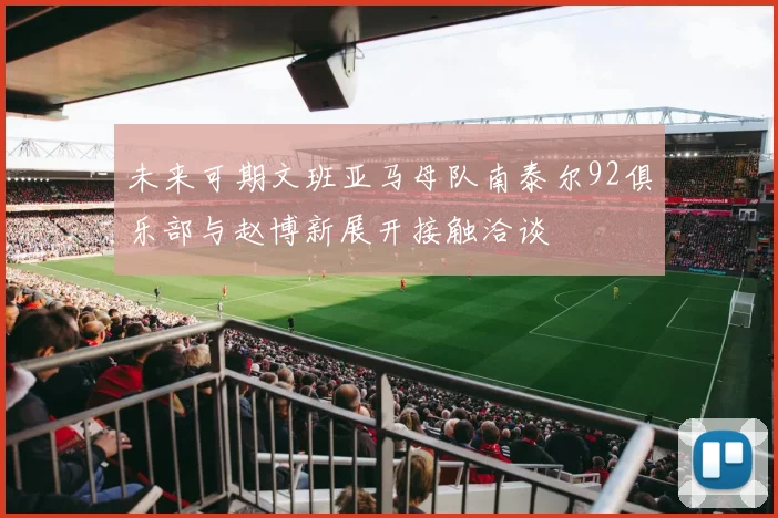 未来可期文班亚马母队南泰尔92俱乐部与赵博新展开接触洽谈