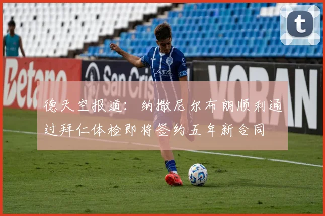 德天空报道：纳撒尼尔布朗顺利通过拜仁体检即将签约五年新合同