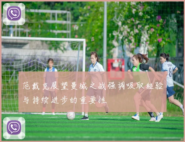 范戴克展望曼城之战强调吸取经验与持续进步的重要性