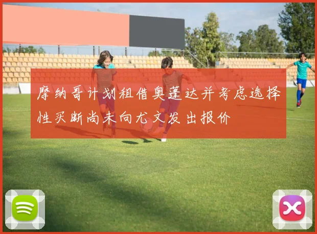 摩纳哥计划租借奥蓬达并考虑选择性买断尚未向尤文发出报价
